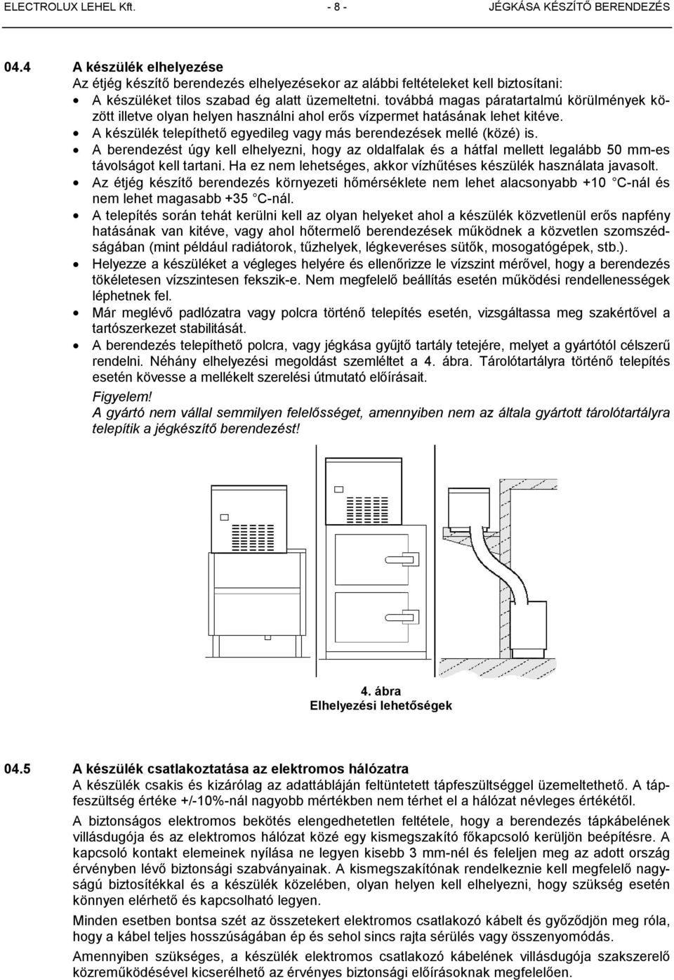 továbbá magas páratartalmú körülmények között illetve olyan helyen használni ahol erős vízpermet hatásának lehet kitéve. A készülék telepíthető egyedileg vagy más berendezések mellé (közé) is.