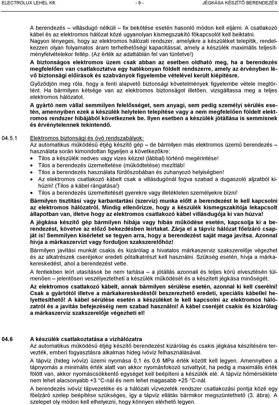 Nagyon lényeges, hogy az elektromos hálózati rendszer, amelyikre a készüléket telepítik, rendelkezzen olyan folyamatos áram terhelhetőségi kapacitással, amely a készülék maximális