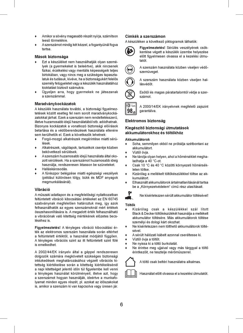 szükséges tapasztalatuk és tudásuk, kivéve, ha a biztonságukért felelős személy felügyeletet vagy a készülék használatához kioktatást biztosít számukra.