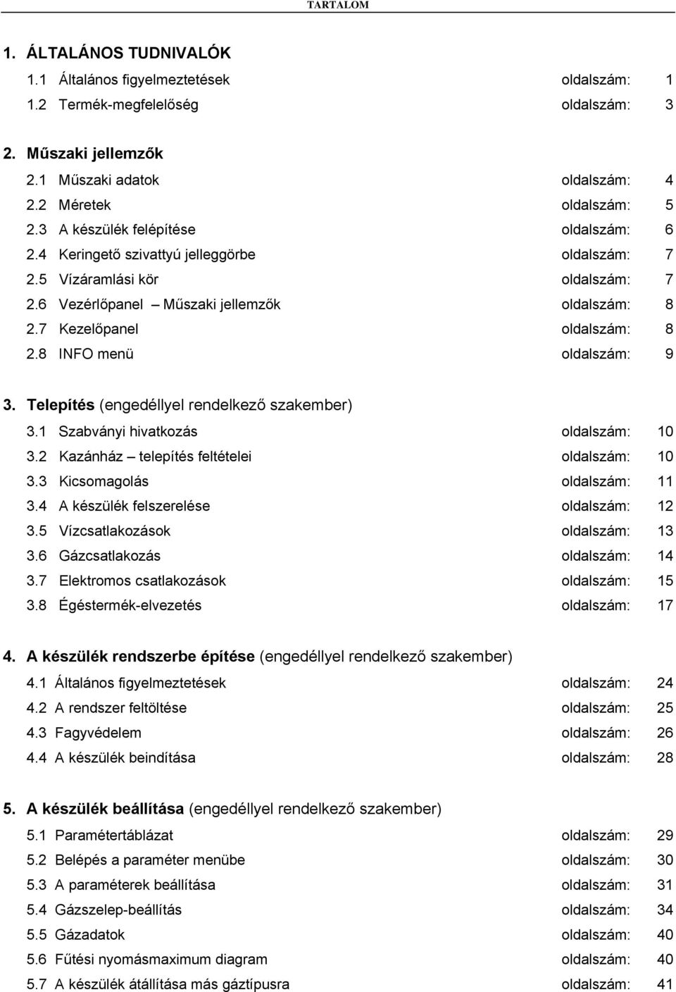 8 INFO menü oldalszám: 9 3. Telepítés (engedéllyel rendelkező szakember) 3.1 Szabványi hivatkozás oldalszám: 10 3.2 Kazánház telepítés feltételei oldalszám: 10 3.3 Kicsomagolás oldalszám: 11 3.