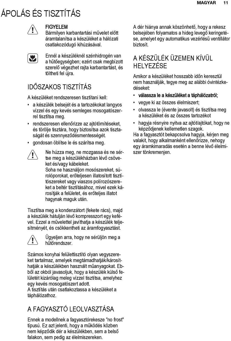 IDŐSZAKOS TISZTÍTÁS A készüléket rendszeresen tisztítani kell: a készülék belsejét és a tartozékokat langyos vízzel és egy kevés semleges mosogatószerrel tisztítsa meg.