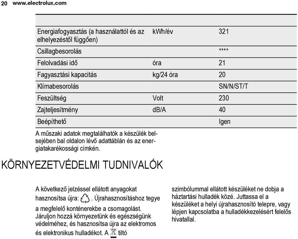 230 Zajteljesítmény db/a 40 Beépíthető Igen A műszaki adatok megtalálhatók a készülék belsejében bal oldalon lévő adattáblán és az energiatakarékossági címkén.