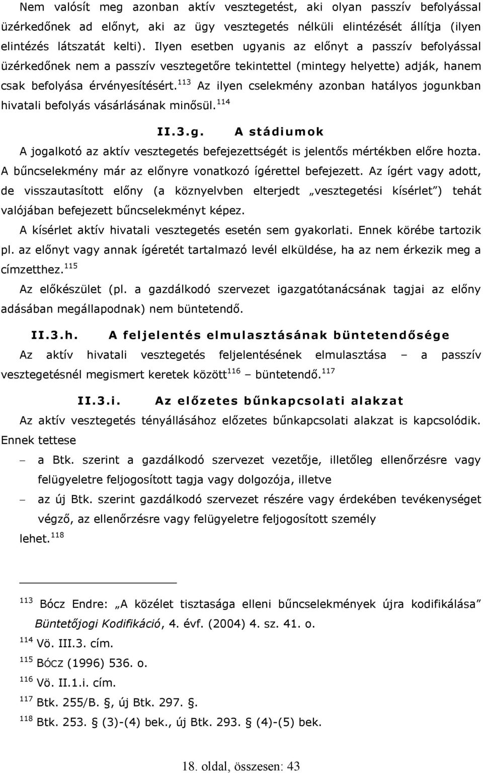 113 Az ilyen cselekmény azonban hatályos jogunkban hivatali befolyás vásárlásának minősül. 114 II.3.g. A stádiumok A jogalkotó az aktív vesztegetés befejezettségét is jelentős mértékben előre hozta.