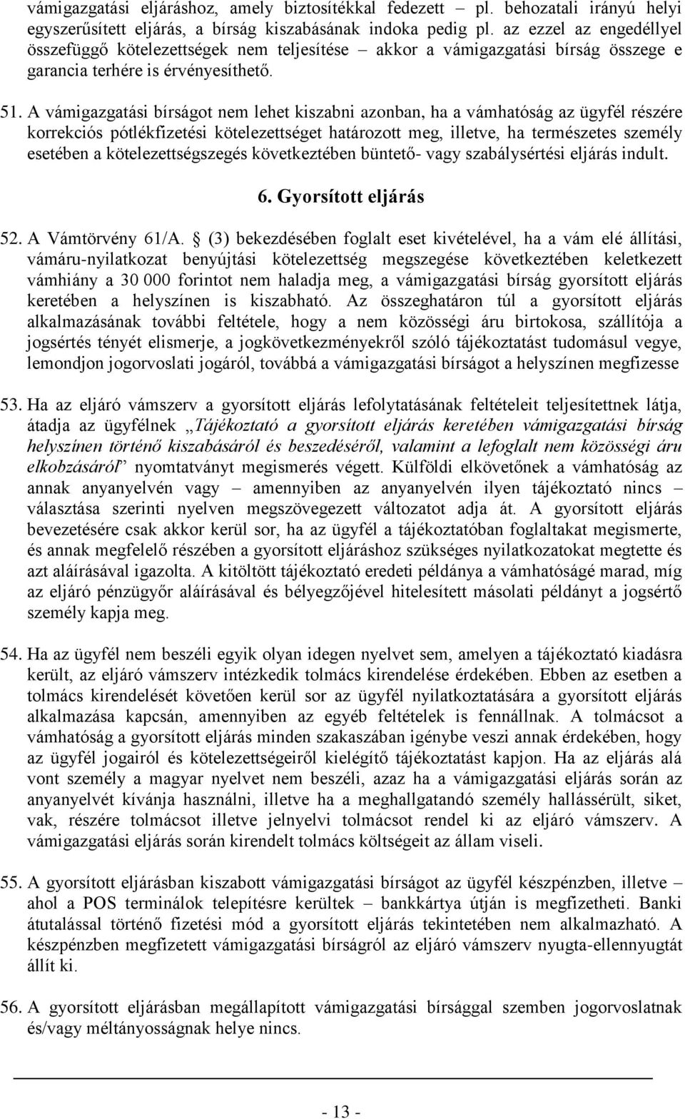 A vámigazgatási bírságot nem lehet kiszabni azonban, ha a vámhatóság az ügyfél részére korrekciós pótlékfizetési kötelezettséget határozott meg, illetve, ha természetes személy esetében a