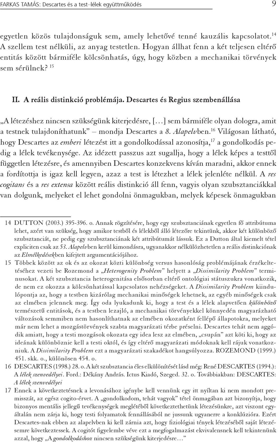 Descartes és Regius szembenállása A létezéshez nincsen szükségünk kiterjedésre, [ ] sem bármiféle olyan dologra, amit a testnek tulajdoníthatunk mondja Descartes a 8. Alapelvben.