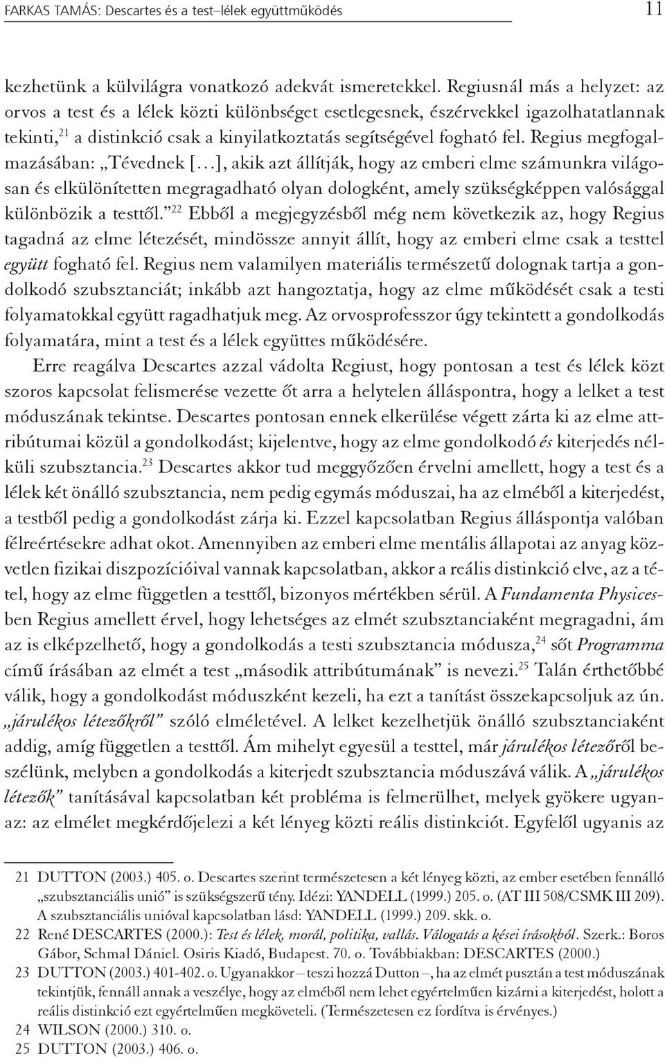 Regius megfogalmazásában: Tévednek [ ], akik azt állítják, hogy az emberi elme számunkra világosan és elkülönítetten megragadható olyan dologként, amely szükségképpen valósággal különbözik a testtől.