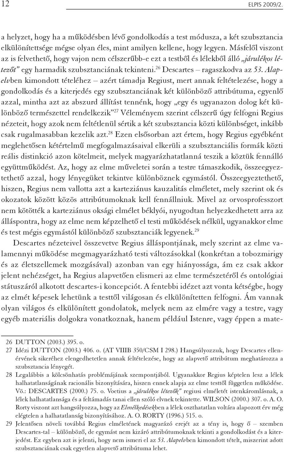 Alapelvben kimondott tételéhez azért támadja Regiust, mert annak feltételezése, hogy a gondolkodás és a kiterjedés egy szubsztanciának két különböző attribútuma, egyenlő azzal, mintha azt az abszurd