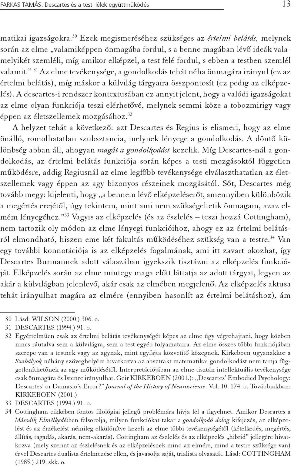 ebben a testben szemlél valamit. 31 Az elme tevékenysége, a gondolkodás tehát néha önmagára irányul (ez az értelmi belátás), míg máskor a külvilág tárgyaira összpontosít (ez pedig az elképzelés).