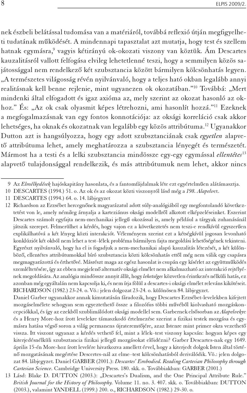 Ám Descartes kauzalitásról vallott felfogása elvileg lehetetlenné teszi, hogy a semmilyen közös sajátossággal nem rendelkező két szubsztancia között bármilyen kölcsönhatás legyen.