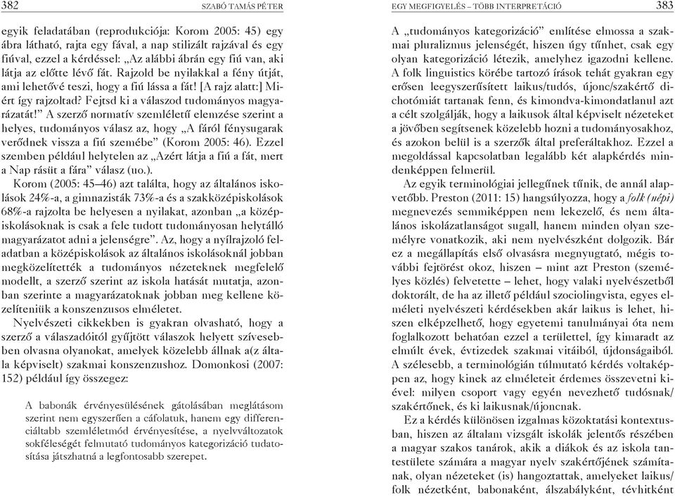 Fejtsd ki a válaszod tudományos magyarázatát! A szerző normatív szemléletű elemzése szerint a helyes, tudományos válasz az, hogy A fáról fénysugarak verődnek vissza a fiú szemébe (Korom 2005: 46).