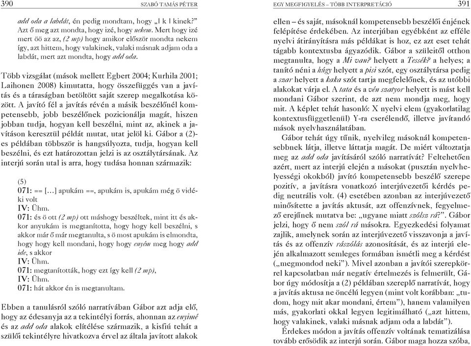 Több vizsgálat (mások mellett Egbert 2004; Kurhila 2001; Laihonen 2008) kimutatta, hogy összefüggés van a javítás és a táraságban betöltött saját szerep megalkotása között.