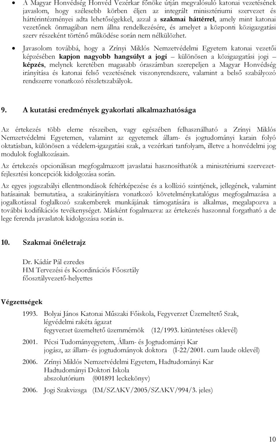 Javasolom továbbá, hogy a Zrínyi Miklós Nemzetvédelmi Egyetem katonai vezetői képzésében kapjon nagyobb hangsúlyt a jogi különösen a közigazgatási jogi képzés, melynek keretében magasabb óraszámban