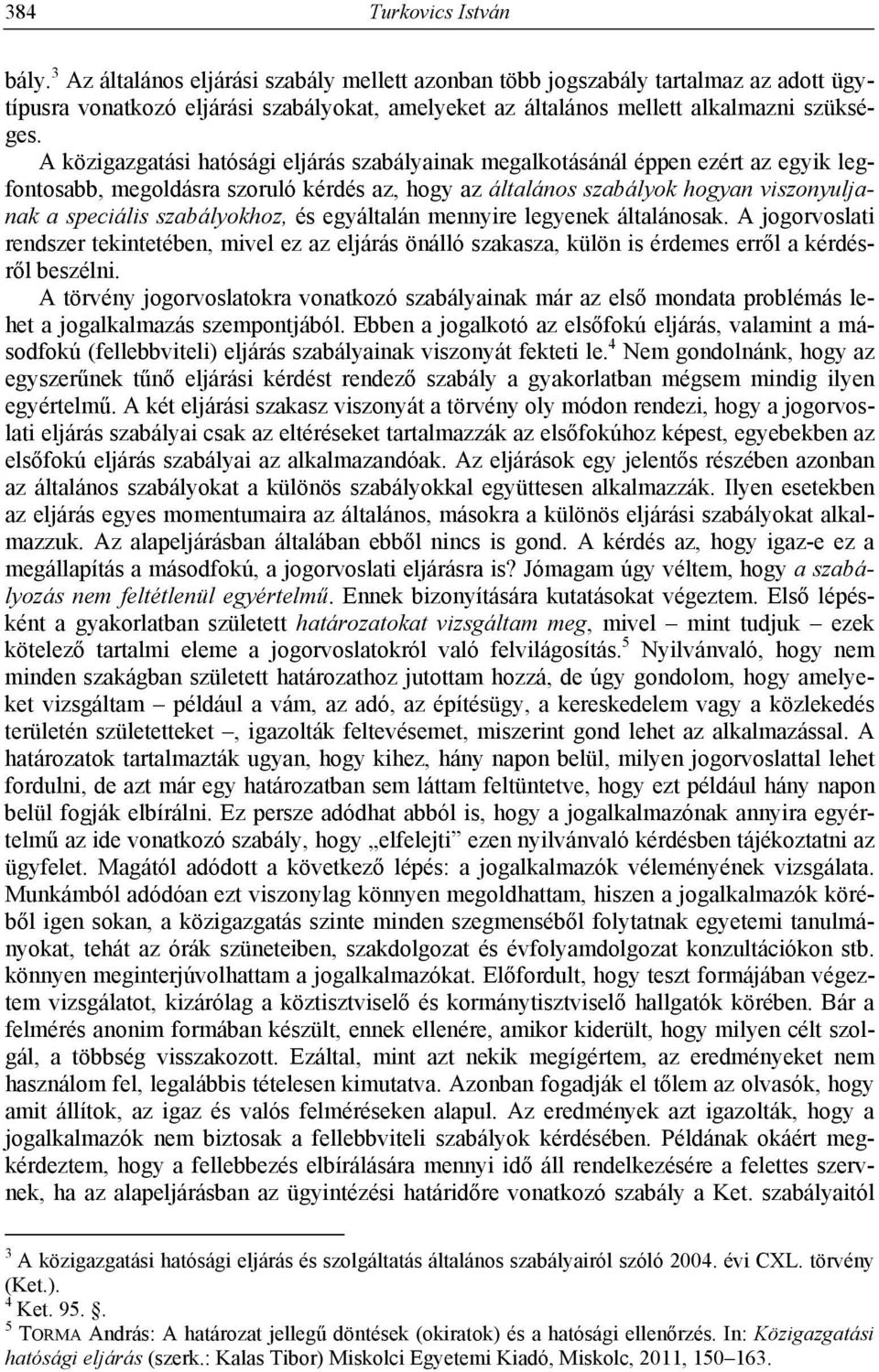 A közigazgatási hatósági eljárás szabályainak megalkotásánál éppen ezért az egyik legfontosabb, megoldásra szoruló kérdés az, hogy az általános szabályok hogyan viszonyuljanak a speciális