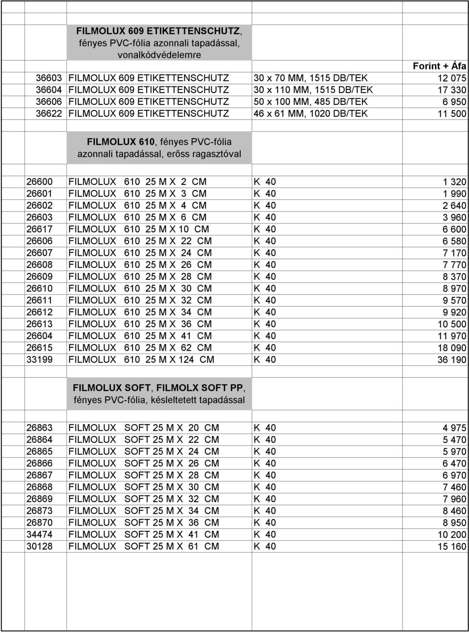 azonnali tapadással, erőss ragasztóval 26600 FILMOLUX 610 25 M X 2 CM K 40 1 320 26601 FILMOLUX 610 25 M X 3 CM K 40 1 990 26602 FILMOLUX 610 25 M X 4 CM K 40 2 640 26603 FILMOLUX 610 25 M X 6 CM K