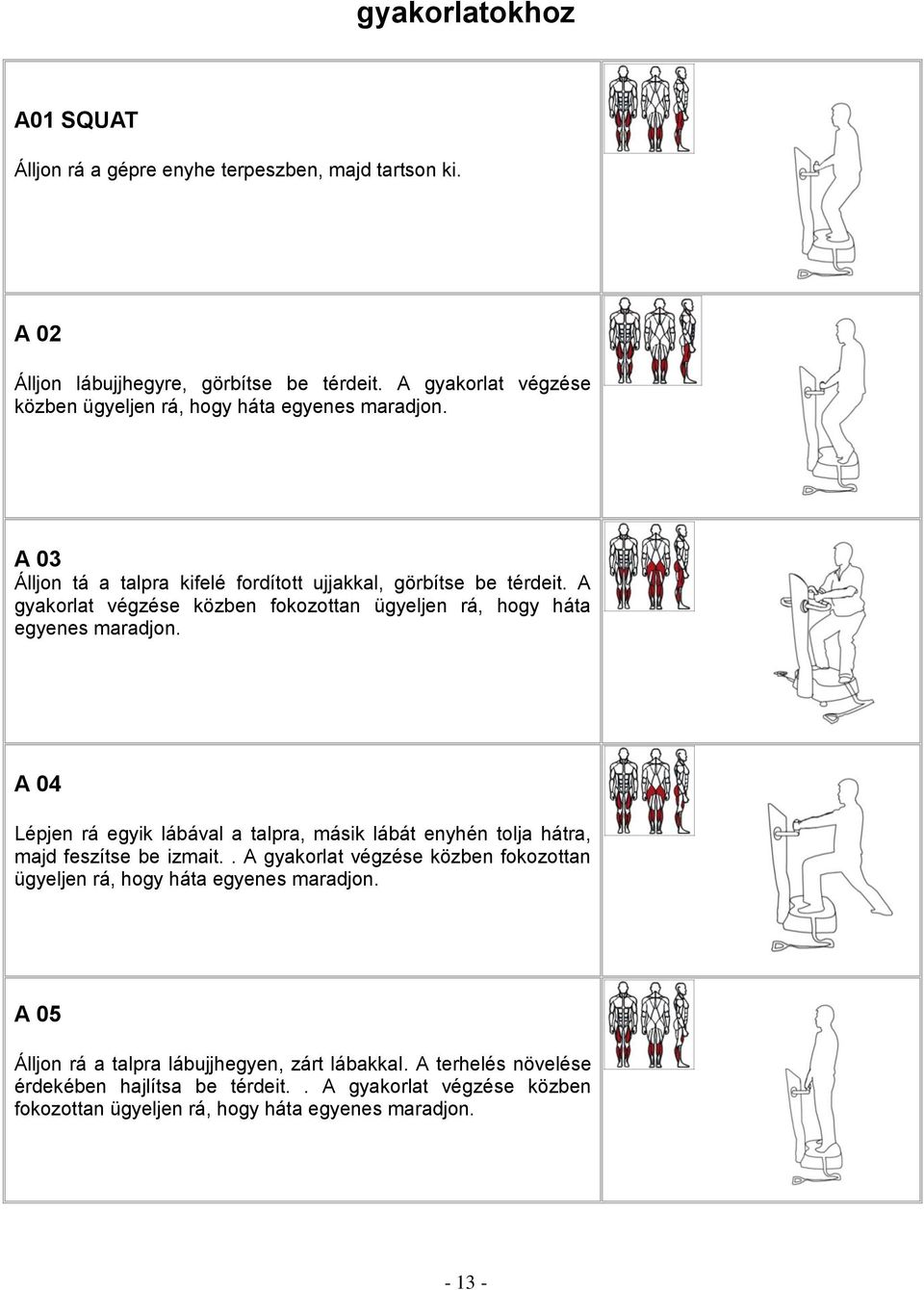 A gyakorlat végzése közben fokozottan ügyeljen rá, hogy háta egyenes maradjon. A 04 Lépjen rá egyik lábával a talpra, másik lábát enyhén tolja hátra, majd feszítse be izmait.