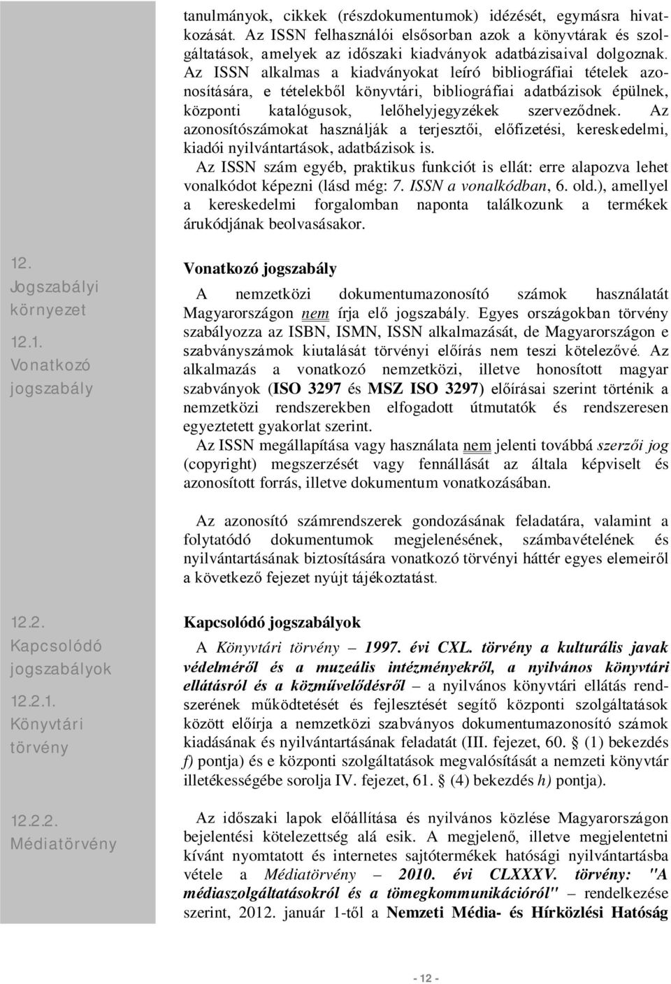 Az azonosítószámokat használják a terjesztői, előfizetési, kereskedelmi, kiadói nyilvántartások, adatbázisok is.