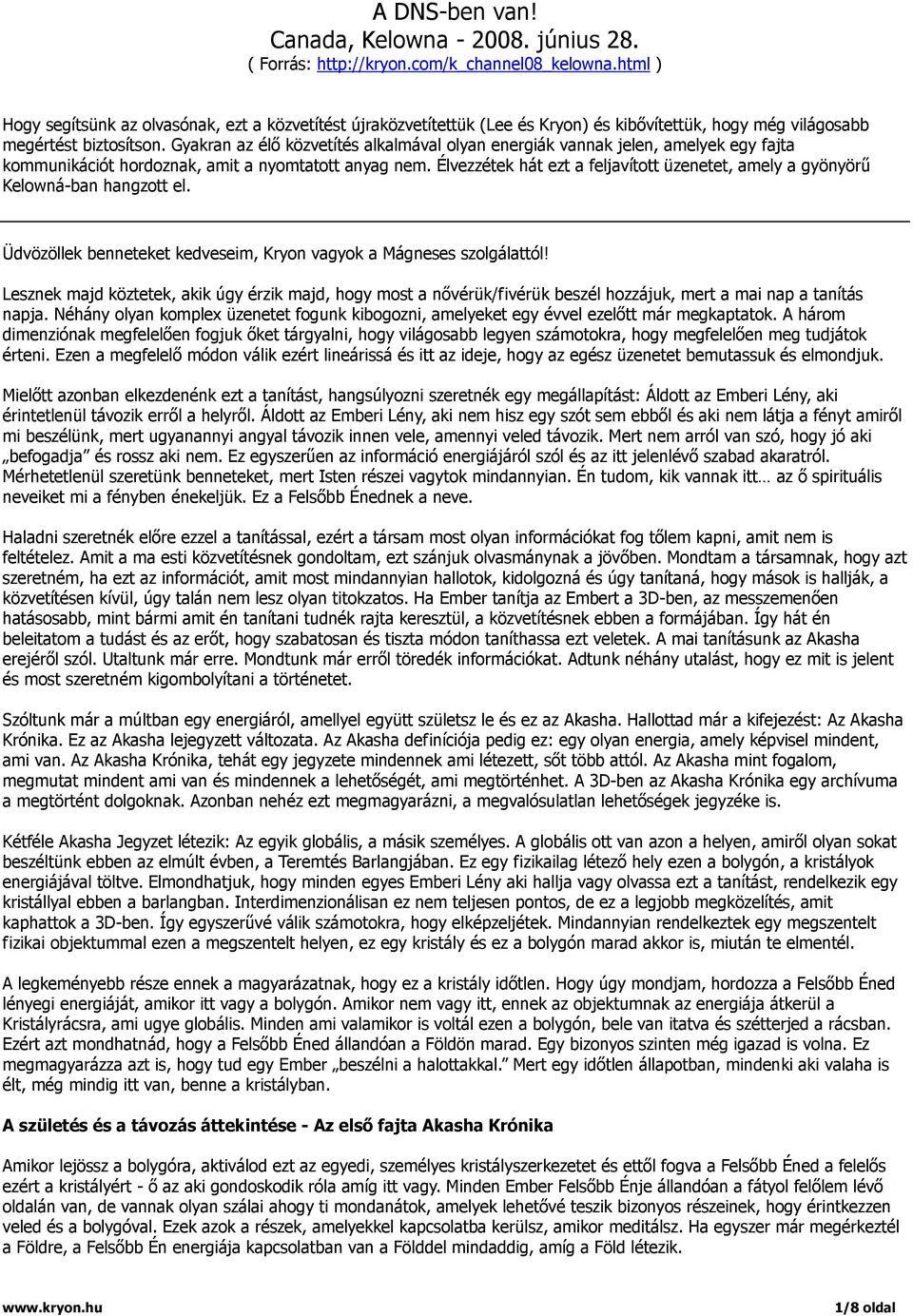 Gyakran az élő közvetítés alkalmával olyan energiák vannak jelen, amelyek egy fajta kommunikációt hordoznak, amit a nyomtatott anyag nem.