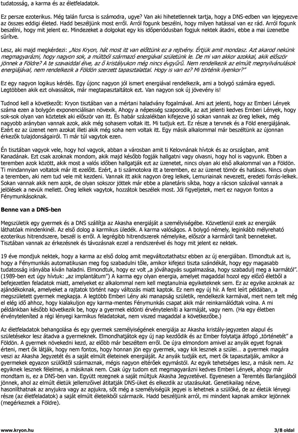 Mindezeket a dolgokat egy kis időperiódusban fogjuk nektek átadni, ebbe a mai üzenetbe sűrítve. Lesz, aki majd megkérdezi: Nos Kryon, hát most itt van előttünk ez a rejtvény. Értjük amit mondasz.