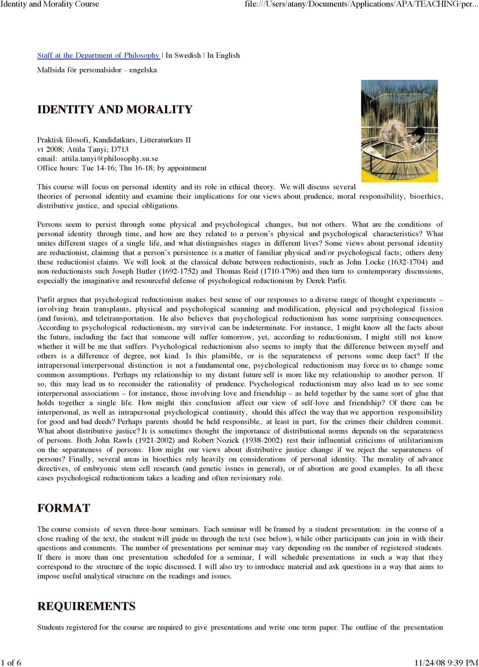 D713 email: attila.tanyi@philosophy.su.se Office hours: Tue 14-16; Thu 16-18; by appointment This course will focus on personal identity and its role in ethical theory.