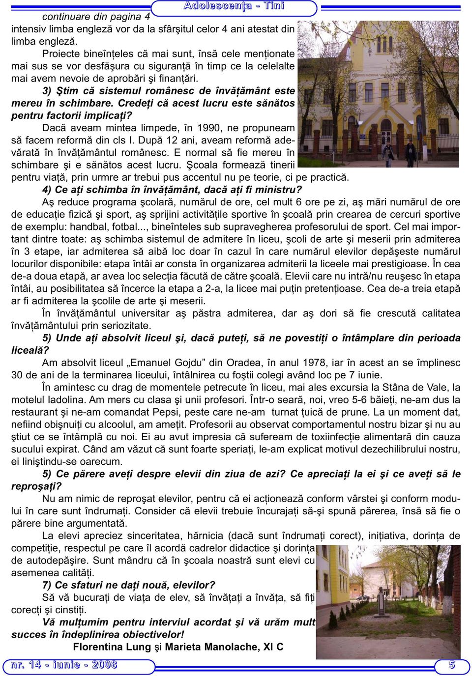 3) Ştim că sistemul românesc de învăţământ este mereu în schimbare. Credeţi că acest lucru este sănătos pentru factorii implicaţi?