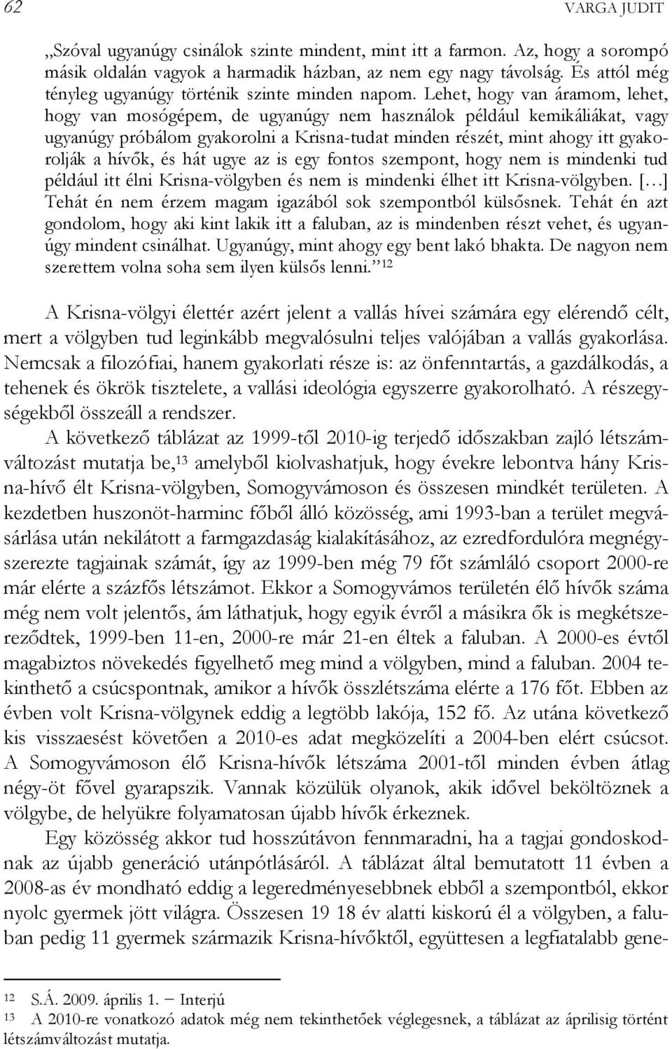 Lehet, hogy van áramom, lehet, hogy van mosógépem, de ugyanúgy nem használok például kemikáliákat, vagy ugyanúgy próbálom gyakorolni a Krisna-tudat minden részét, mint ahogy itt gyakorolják a hívők,