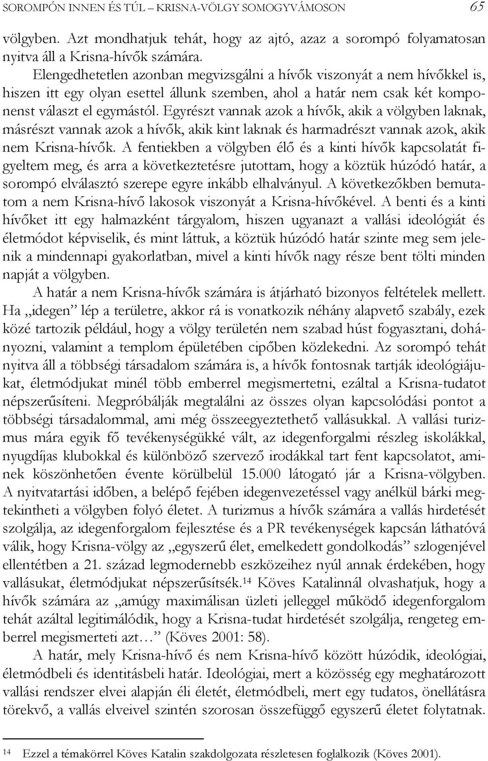 Egyrészt vannak azok a hívők, akik a völgyben laknak, másrészt vannak azok a hívők, akik kint laknak és harmadrészt vannak azok, akik nem Krisna-hívők.