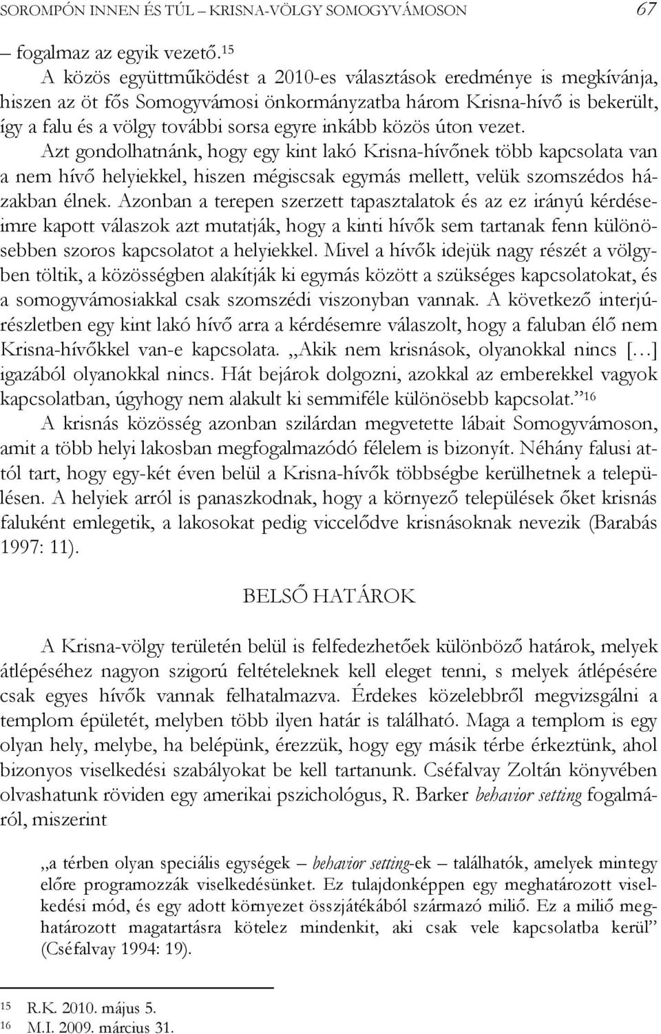 közös úton vezet. Azt gondolhatnánk, hogy egy kint lakó Krisna-hívőnek több kapcsolata van a nem hívő helyiekkel, hiszen mégiscsak egymás mellett, velük szomszédos házakban élnek.