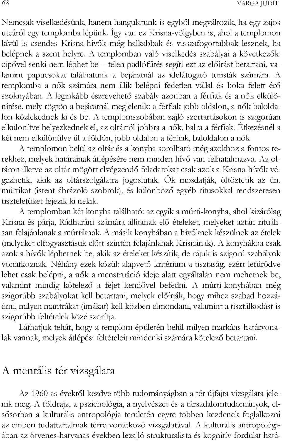 A templomban való viselkedés szabályai a következők: cipővel senki nem léphet be télen padlófűtés segíti ezt az előírást betartani, valamint papucsokat találhatunk a bejáratnál az idelátogató