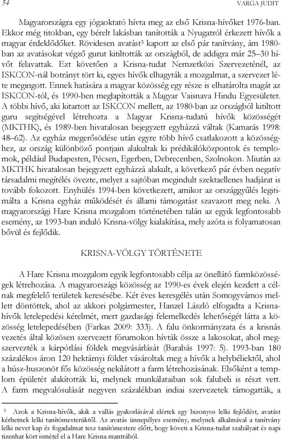 Ezt követően a Krisna-tudat Nemzetközi Szervezeténél, az ISKCON-nál botrányt tört ki, egyes hívők elhagyták a mozgalmat, a szervezet léte megingott.