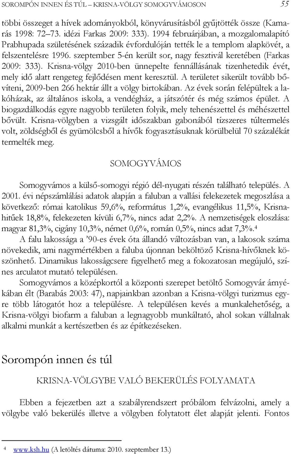 szeptember 5-én került sor, nagy fesztivál keretében (Farkas 2009: 333). Krisna-völgy 2010-ben ünnepelte fennállásának tizenhetedik évét, mely idő alatt rengeteg fejlődésen ment keresztül.