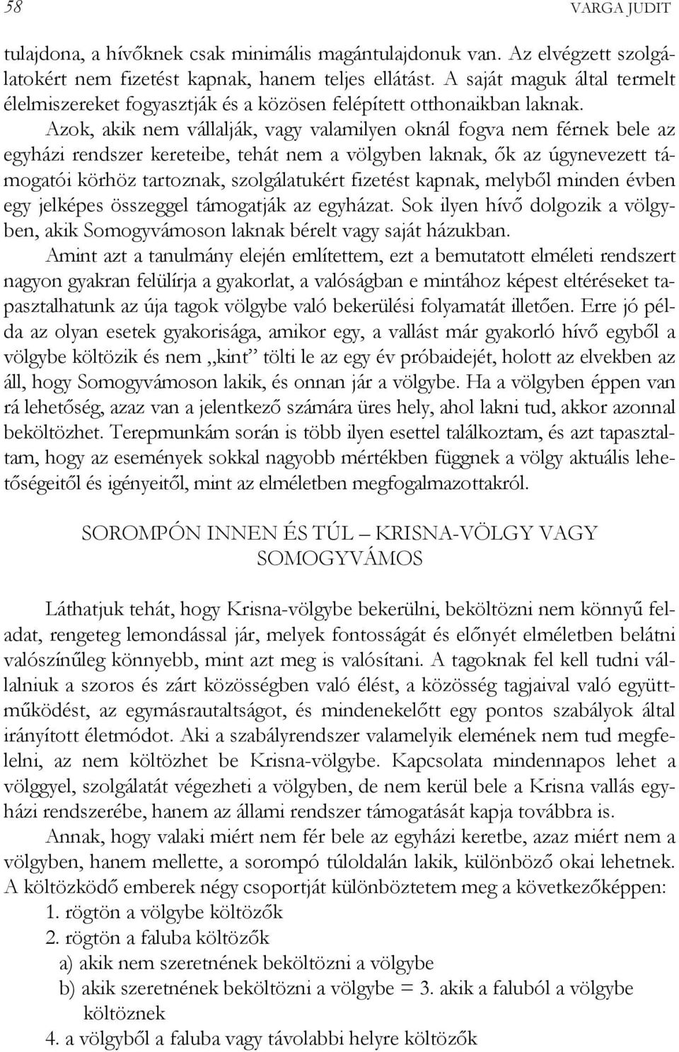 Azok, akik nem vállalják, vagy valamilyen oknál fogva nem férnek bele az egyházi rendszer kereteibe, tehát nem a völgyben laknak, ők az úgynevezett támogatói körhöz tartoznak, szolgálatukért fizetést