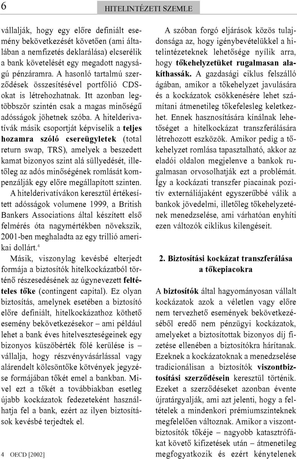 A hitelderivatívák másik csoportját képviselik a teljes hozamra szóló csereügyletek (total return swap, TRS), amelyek a beszedett kamat bizonyos szint alá süllyedését, illetõleg az adós minõségének