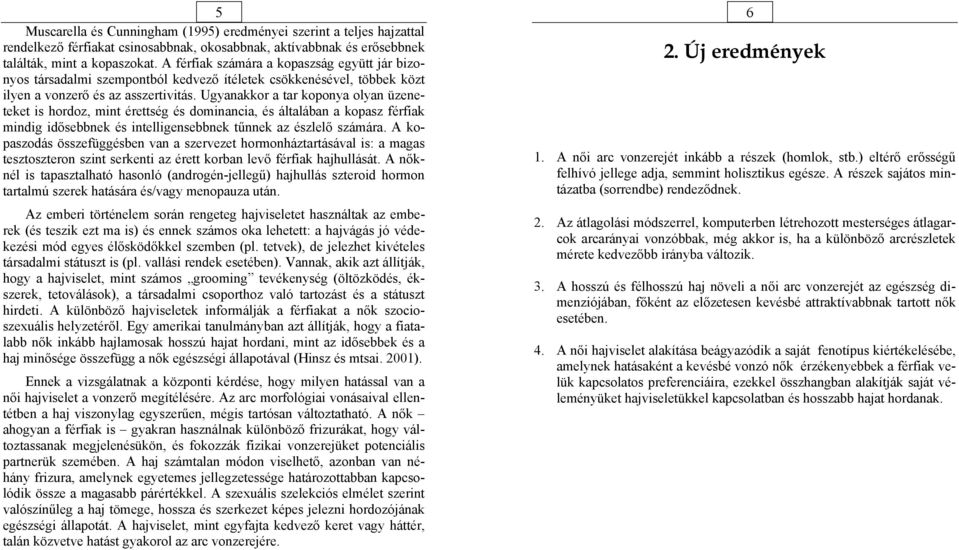 Ugyanakkor a tar koponya olyan üzeneteket is hordoz, mint érettség és dominancia, és általában a kopasz férfiak mindig idősebbnek és intelligensebbnek tűnnek az észlelő számára.