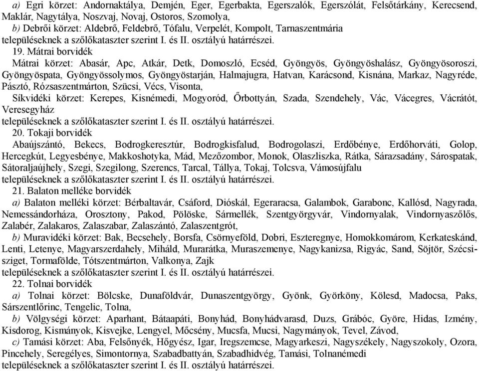 Mátrai borvidék Mátrai körzet: Abasár, Apc, Atkár, Detk, Domoszló, Ecséd, Gyöngyös, Gyöngyöshalász, Gyöngyösoroszi, Gyöngyöspata, Gyöngyössolymos, Gyöngyöstarján, Halmajugra, Hatvan, Karácsond,