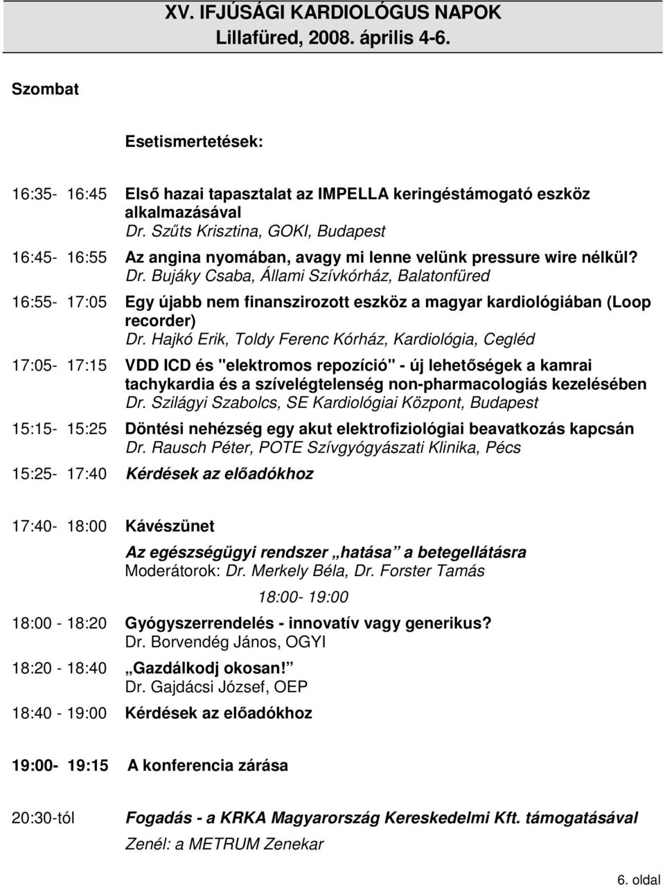 Bujáky Csaba, Állami Szívkórház, Balatonfüred 16:55-17:05 Egy újabb nem finanszirozott eszköz a magyar kardiológiában (Loop recorder) Dr.