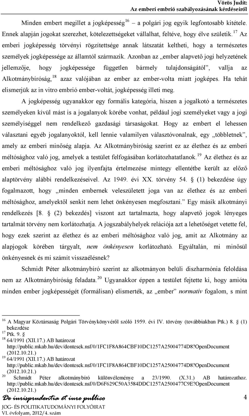 Azonban az ember alapvető jogi helyzetének jellemzője, hogy jogképessége független bármely tulajdonságától, vallja az Alkotmánybíróság, 18 azaz valójában az ember az ember-volta miatt jogképes.