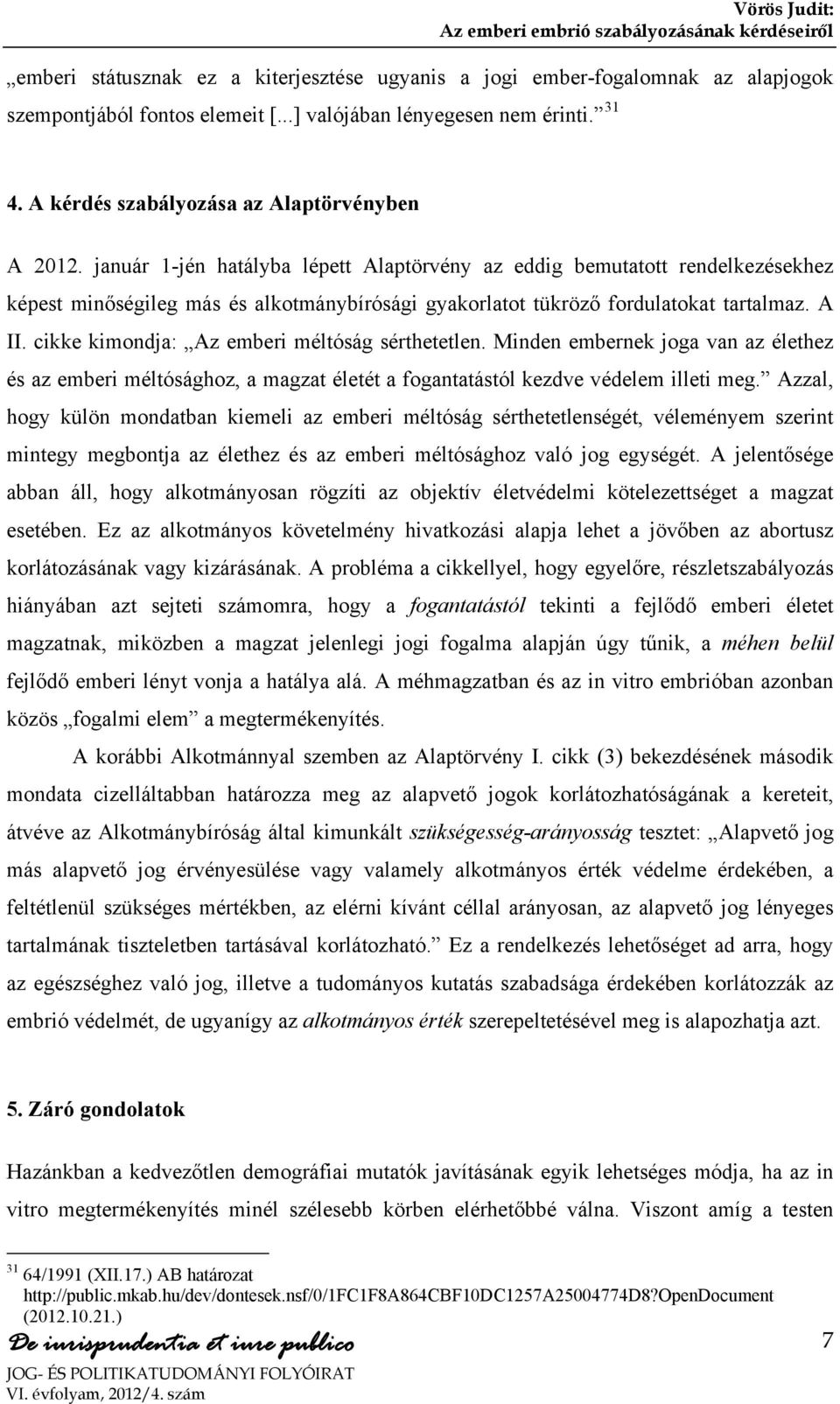 január 1-jén hatályba lépett Alaptörvény az eddig bemutatott rendelkezésekhez képest minőségileg más és alkotmánybírósági gyakorlatot tükröző fordulatokat tartalmaz. A II.