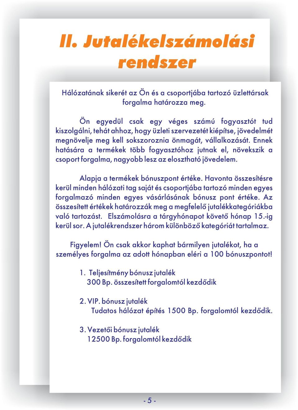 Ennek hatására a termékek több fogyasztóhoz jutnak el, növekszik a csoport forgalma, nagyobb lesz az elosztható jövedelem. Alapja a termékek bónuszpont értéke.