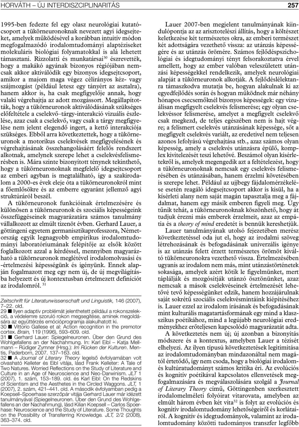 Rizzolatti és munkatársai 30 észrevették, hogy a makákó agyának bizonyos régiójában nemcsak akkor aktiválódik egy bizonyos idegsejtcsoport, amikor a majom maga végez célirányos kéz- vagy szájmozgást