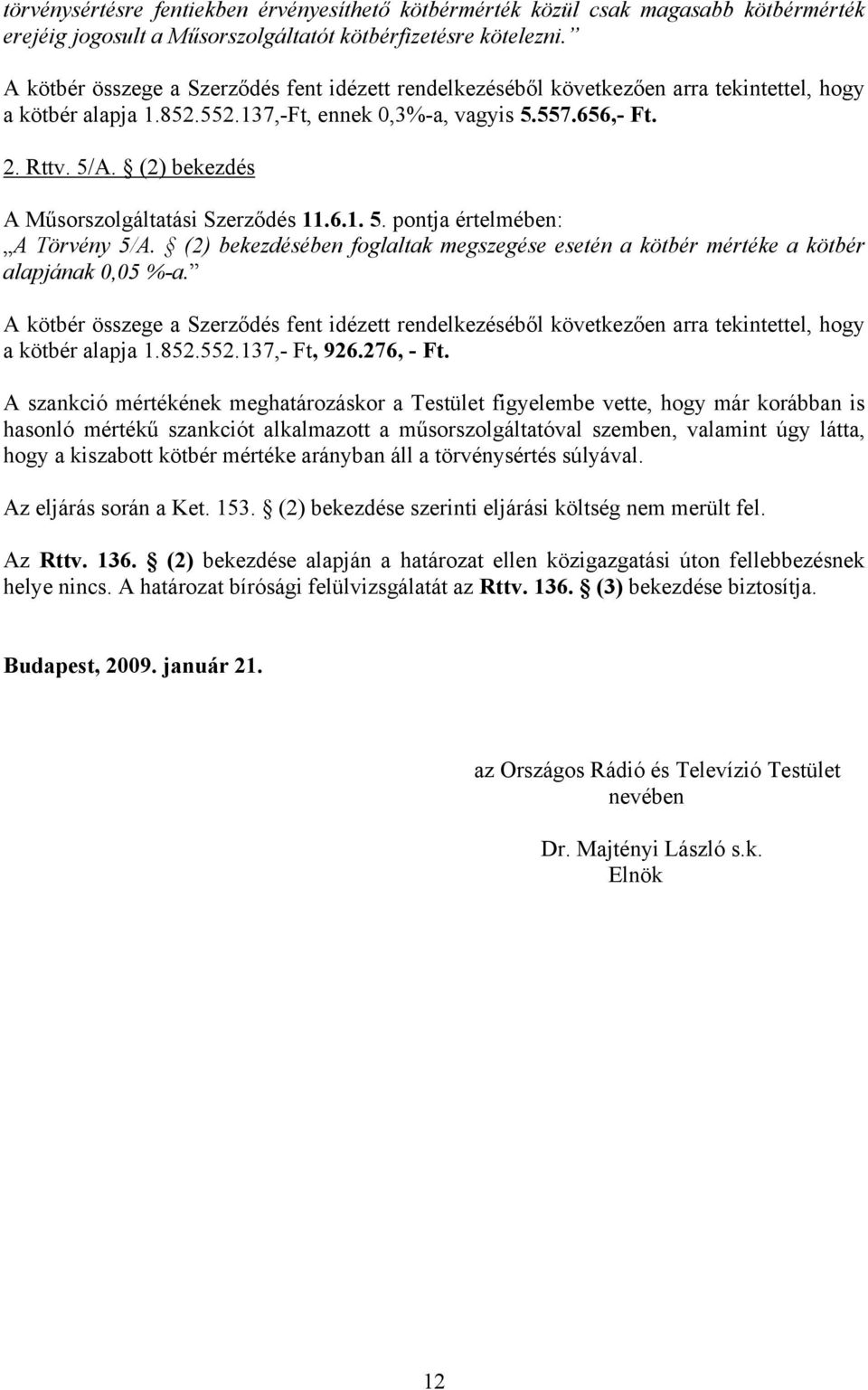 (2) bekezdés A Műsorszolgáltatási Szerződés 11.6.1. 5. pontja értelmében: A Törvény 5/A. (2) bekezdésében foglaltak megszegése esetén a kötbér mértéke a kötbér alapjának 0,05 %-a.