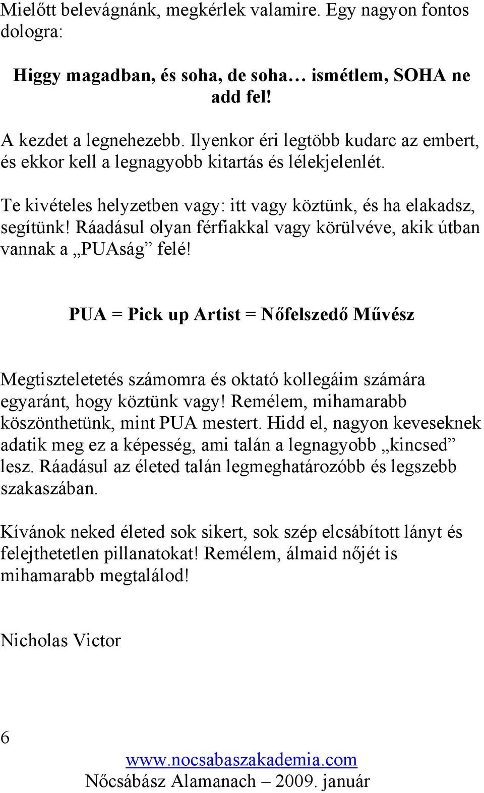 Ráadásul olyan férfiakkal vagy körülvéve, akik útban vannak a PUAság felé! PUA = Pick up Artist = Nőfelszedő Művész Megtiszteletetés számomra és oktató kollegáim számára egyaránt, hogy köztünk vagy!