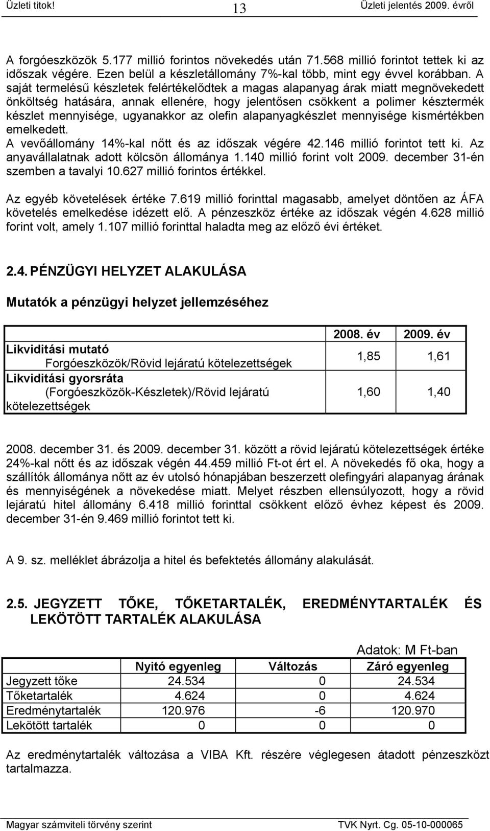 az olefin alapanyagkészlet mennyisége kismértékben emelkedett. A vevőállomány 14%-kal nőtt és az időszak végére 42.146 millió forintot tett ki. Az anyavállalatnak adott kölcsön állománya 1.