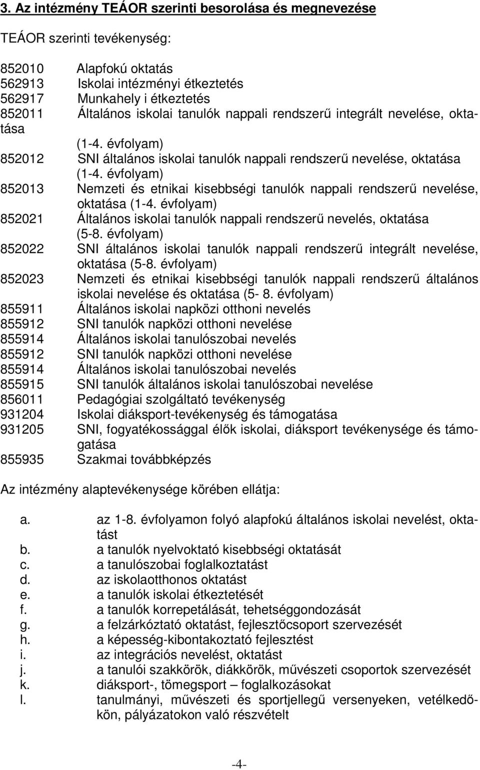 évfolyam) 852013 Nemzeti és etnikai kisebbségi tanulók nappali rendszerű nevelése, oktatása (1-4. évfolyam) 852021 Általános iskolai tanulók nappali rendszerű nevelés, oktatása (5-8.