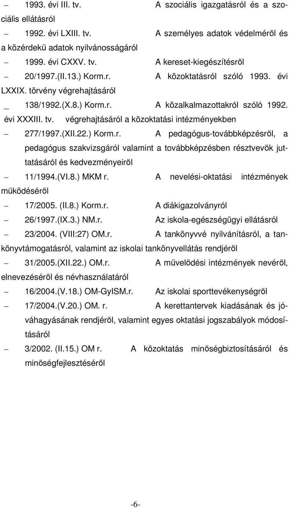 végrehajtásáról a közoktatási intézményekben 277/1997.(XII.22.) Korm.r. A pedagógus-továbbképzésről, a pedagógus szakvizsgáról valamint a továbbképzésben résztvevők juttatásáról és kedvezményeiről 11/1994.