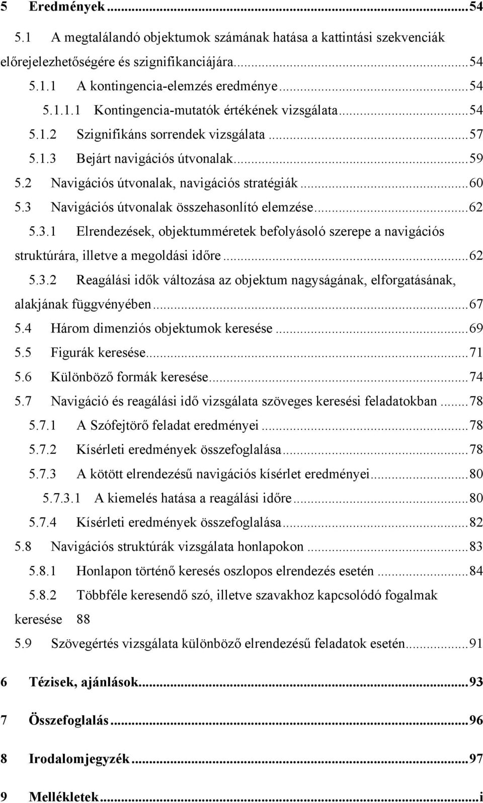 .. 62 5.3.1 Elrendezések, objektumméretek befolyásoló szerepe a navigációs struktúrára, illetve a megoldási időre... 62 5.3.2 Reagálási idők változása az objektum nagyságának, elforgatásának, alakjának függvényében.