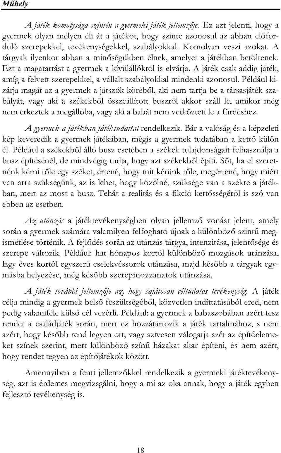 A tárgyak ilyenkor abban a minőségükben élnek, amelyet a játékban betöltenek. Ezt a magatartást a gyermek a kívülállóktól is elvárja.