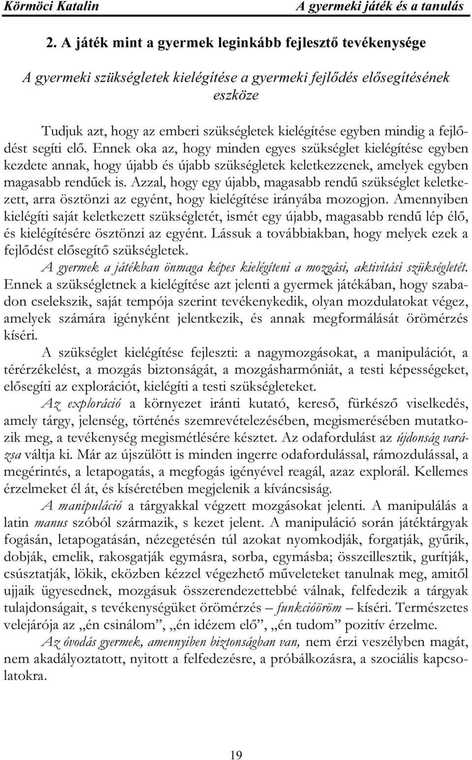 Azzal, hogy egy újabb, magasabb rendű szükséglet keletkezett, arra ösztönzi az egyént, hogy kielégítése irányába mozogjon.