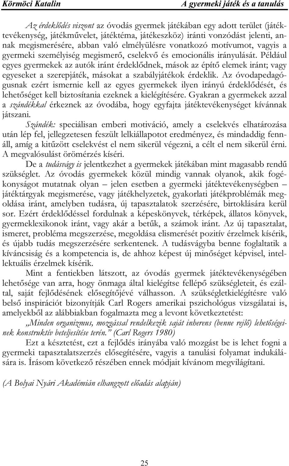 Például egyes gyermekek az autók iránt érdeklődnek, mások az építő elemek iránt; vagy egyeseket a szerepjáték, másokat a szabályjátékok érdeklik.