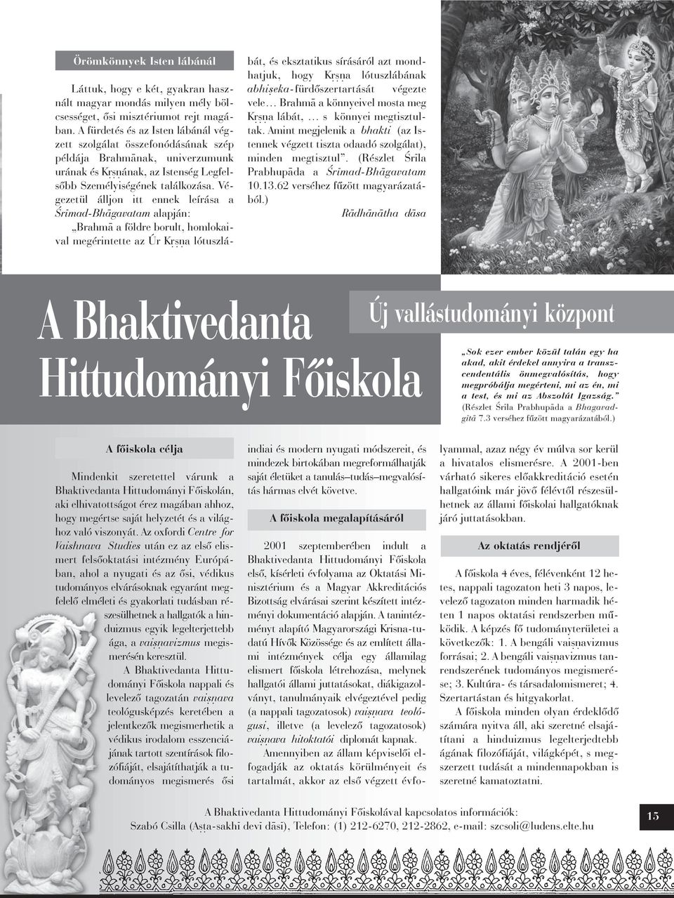 Végezetül álljon itt ennek leírása a ¼r mad-bh gavatam alapján: Brahm a földre borult, homlokaival megérintette az Úr K a lótuszlá- bát, és eksztatikus sírásáról azt mondhatjuk, hogy K a