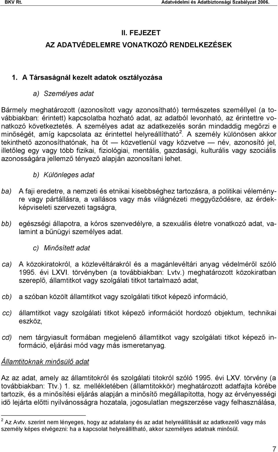 levonható, az érintettre vonatkozó következtetés. A személyes adat az adatkezelés során mindaddig megőrzi e minőségét, amíg kapcsolata az érintettel helyreállítható 2.